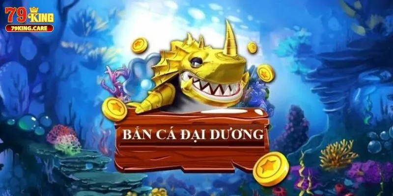 Bắn Cá Đại Dương 79KING Game Khẳng Định Đẳng Cấp Ngư Dân 1 Tìm hiểu nhanh về siêu phẩm bắn cá Đại Dương 79KING