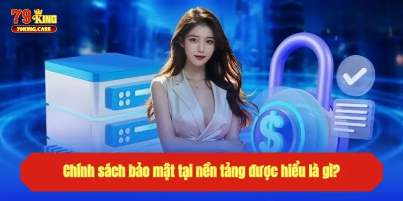 Chính Sách Bảo Mật 79KING - Cam Kết An Toàn Tuyệt Đối 1 Chính sách bảo mật tại nền tảng được hiểu là gì?