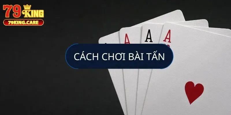 Bài Tấn 79KING - Lý Giải Luật Chơi Cơ Bản Cho Newbie 3 Bật mí bí kíp đánh tấn trực tuyến chuẩn nhất 2025