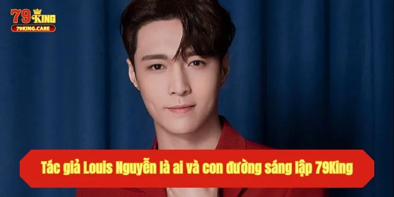 Tác Giả Louis Nguyễn - Người Sáng Lập Đế Chế 79King Đỉnh Cao 1 Tác giả Louis Nguyễn là ai và con đường sáng lập 79King