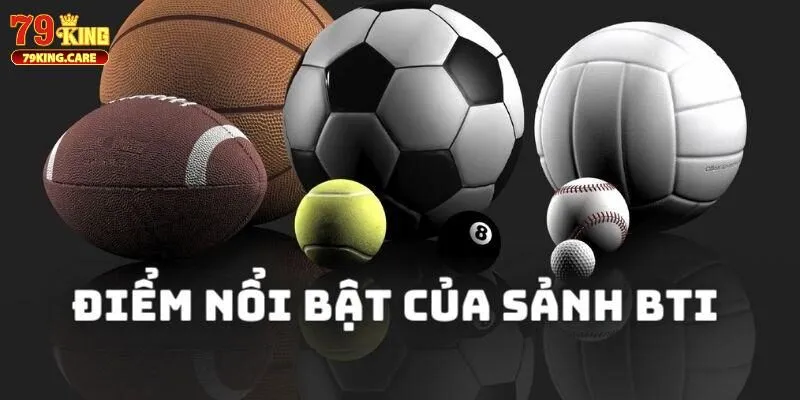 BTI Sports 79KING - Sảnh Thể Thao Đáng Trải Nghiệm 2025 3 Ưu điểm nổi bật của BTI Sports 79KING
