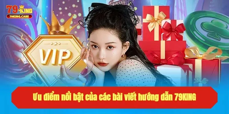 Hướng Dẫn 79KING - Chuyên Mục Hữu Ích Dành Cho Người Mới 3 Ưu điểm nổi bật của các bài viết hướng dẫn tại 79KING