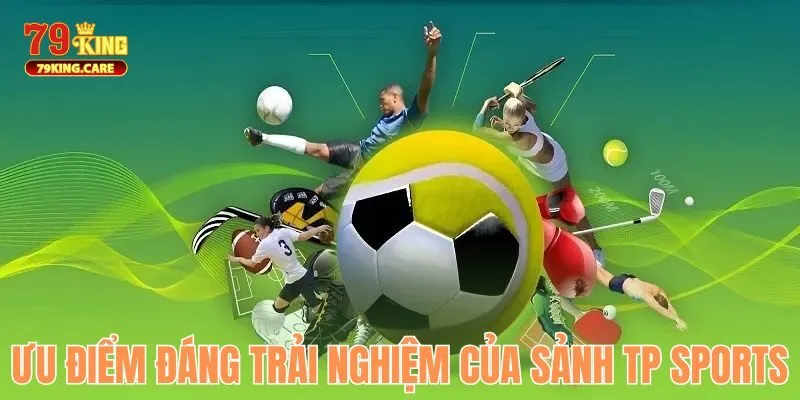 TP Sports 79KING - Sân Chơi Cá Cược Thể Thao Uy Tín Hàng Đầu 2 Điều làm nên sức hút của TP Sports 79KING